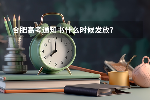 合肥高考通知书什么时候发放？