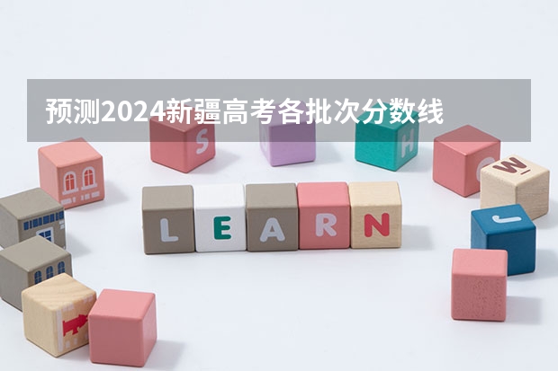 预测2024新疆高考各批次分数线 最低多少分可以上大学