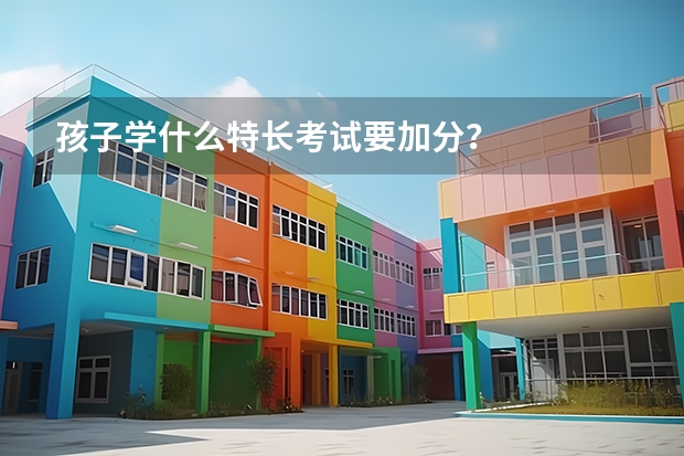 孩子学什么特长考试要加分？