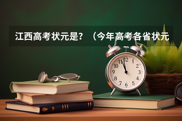 江西高考状元是？（今年高考各省状元资料）