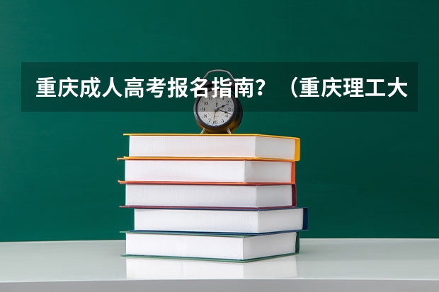 重庆成人高考报名指南？（重庆理工大学成人高考报名入口？）