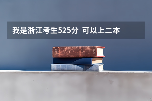 我是浙江考生525分  可以上二本吗？今年高考一本和二本录取人数加起来有多少人？