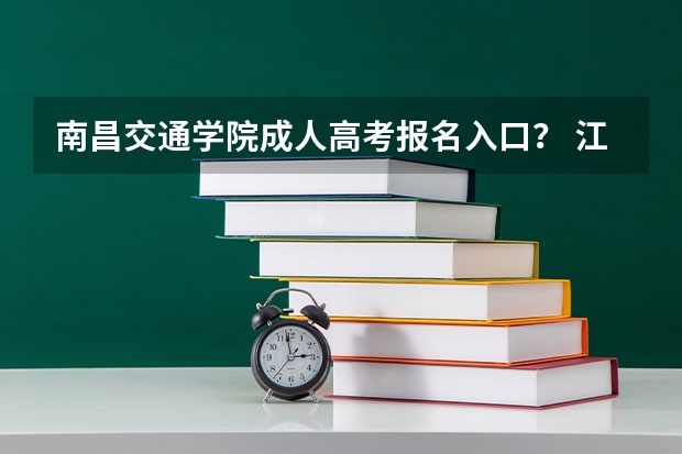 南昌交通学院成人高考报名入口？ 江西师范大学科学技术学院成人高考报名入口？