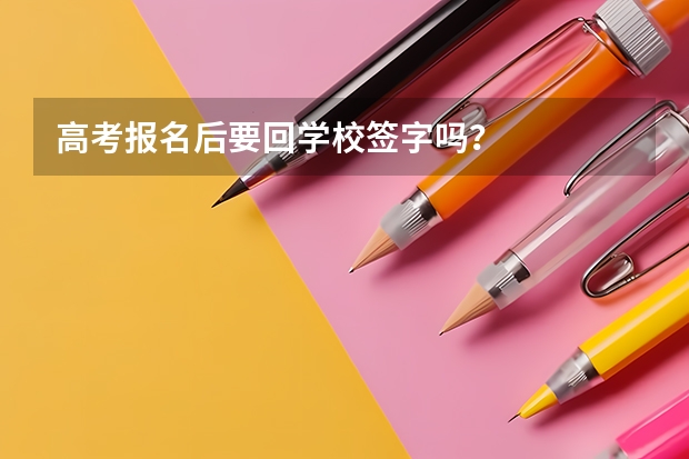 高考报名后要回学校签字吗？