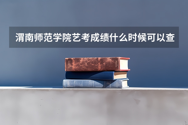 渭南师范学院艺考成绩什么时候可以查?