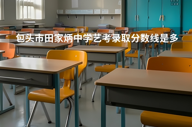 包头市田家炳中学艺考录取分数线是多少