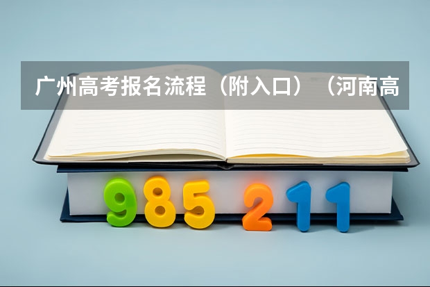 广州高考报名流程（附入口）（河南高考报名平台登录入口在哪儿）