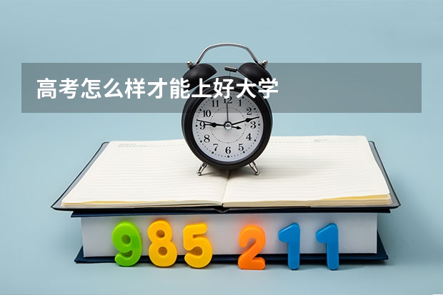 高考怎么样才能上好大学