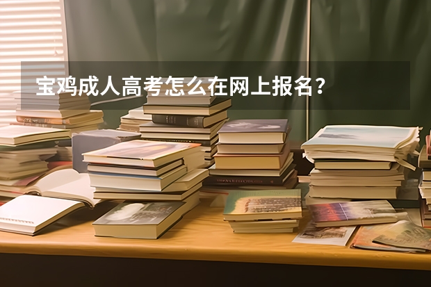 宝鸡成人高考怎么在网上报名？