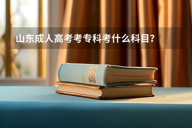 山东成人高考考专科考什么科目？