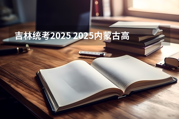 吉林统考2025 2025内蒙古高考是3+3还是3+1+2模式？