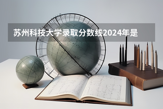 苏州科技大学录取分数线2024年是多少分(附各省录取最低分)