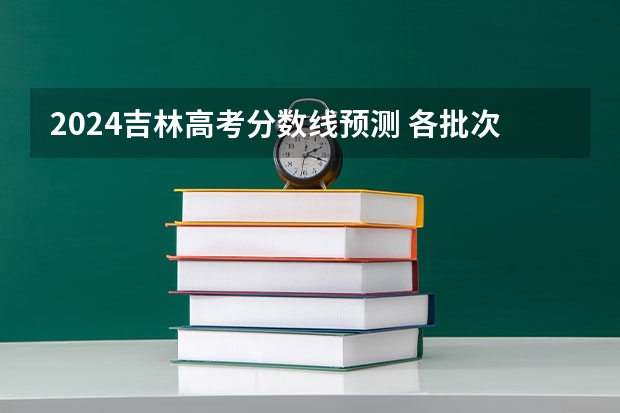 2024吉林高考分数线预测 各批次线会下降吗