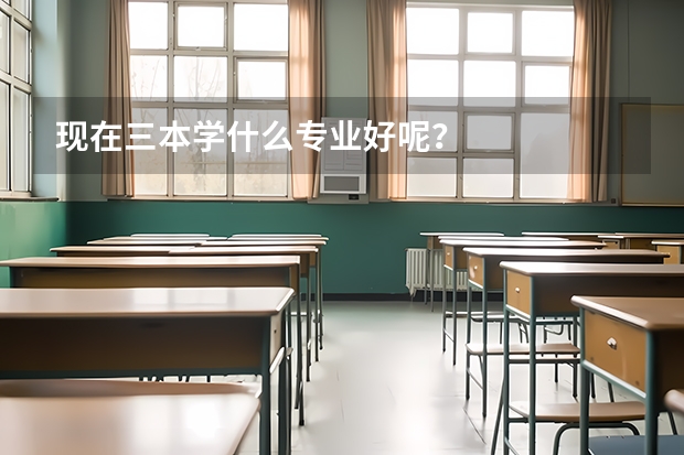 现在三本学什么专业好呢？