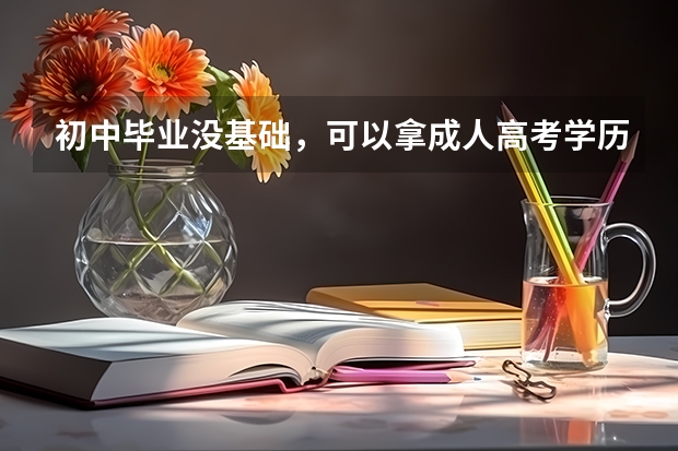 初中毕业没基础，可以拿成人高考学历吗？