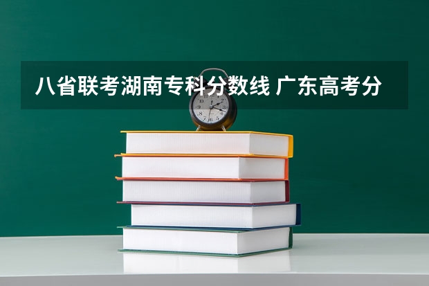 八省联考湖南专科分数线 广东高考分数线公布 广东高考分数线一览表