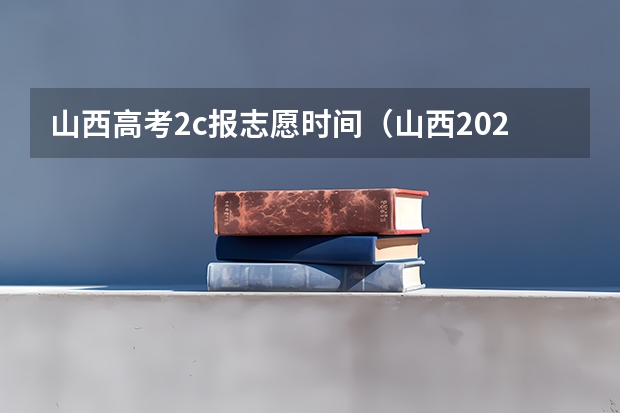 山西高考2c报志愿时间（山西2023二本c类录取分数线）