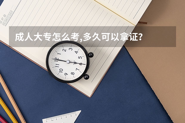 成人大专怎么考,多久可以拿证？