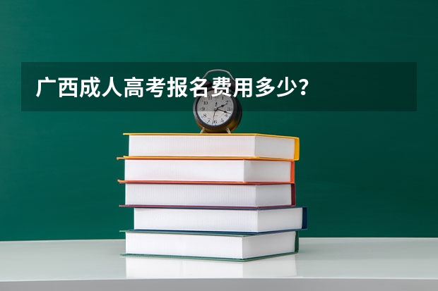 广西成人高考报名费用多少？