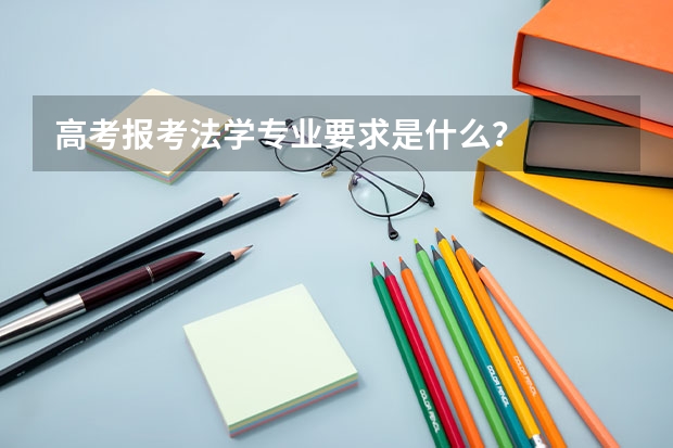 高考报考法学专业要求是什么？