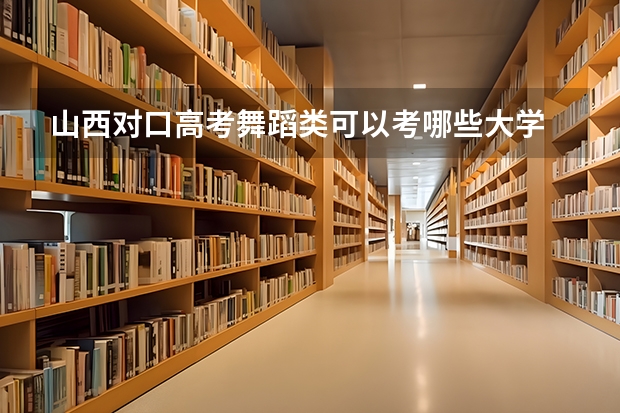 山西对口高考舞蹈类可以考哪些大学