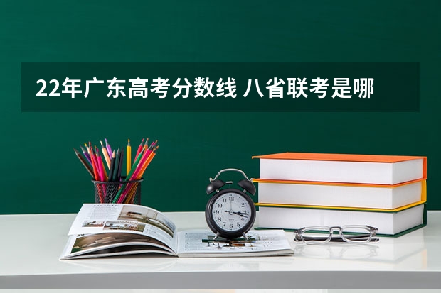 22年广东高考分数线 八省联考是哪八个省的考试题目一样？