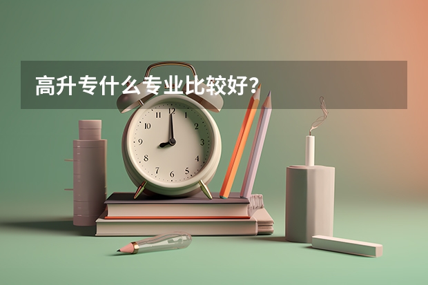 高升专什么专业比较好？