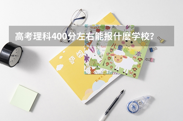 高考理科400分左右能报什麽学校？什么专业好就业？