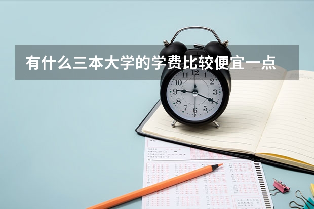 有什么三本大学的学费比较便宜一点