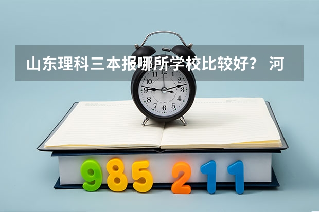 山东理科三本报哪所学校比较好？ 河北东方学院护理学专业学费三本学费