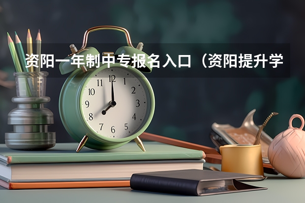 资阳一年制中专报名入口（资阳提升学历本科在哪儿报名？）