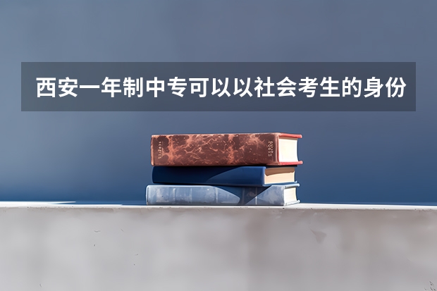 西安一年制中专可以以社会考生的身份去参加高考吗升本科最快要读多少年