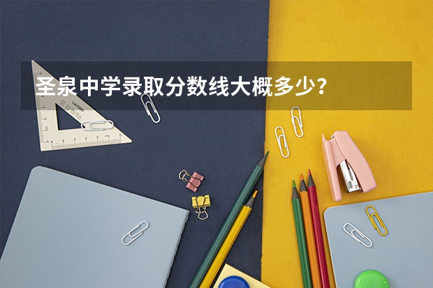 圣泉中学录取分数线大概多少？