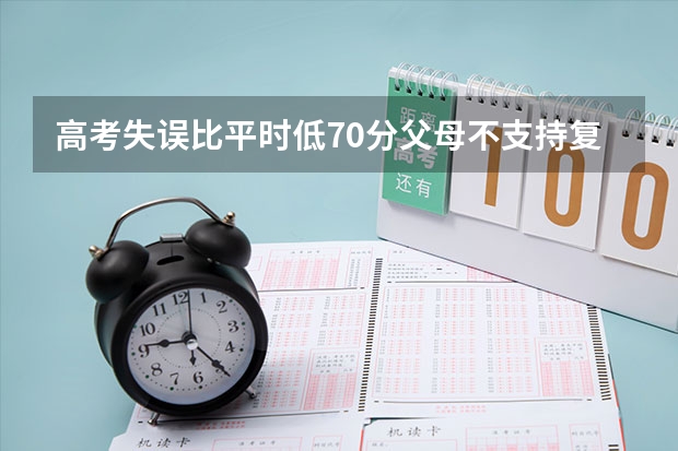 高考失误比平时低70分父母不支持复读，不甘心的怎么办？