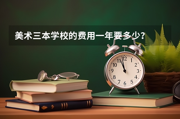 美术三本学校的费用一年要多少？