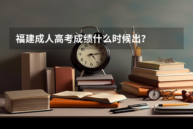 福建成人高考成绩什么时候出？