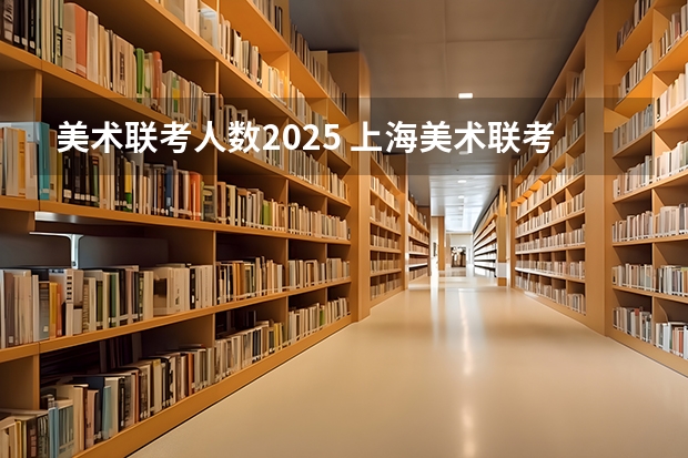 美术联考人数2025 上海美术联考2025时间