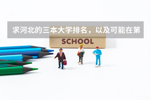 求河北的三本大学排名，以及可能在第二次征集时降分的学校！（三本比较好的院校）