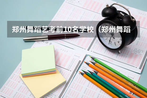 郑州舞蹈艺考前10名学校（郑州舞蹈艺考培训机构排名榜）