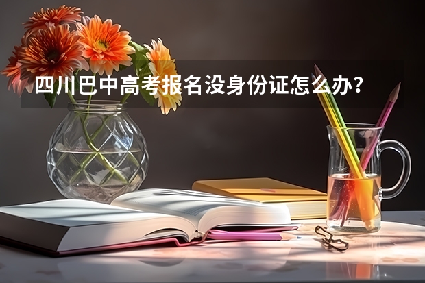 四川巴中高考报名没身份证怎么办？