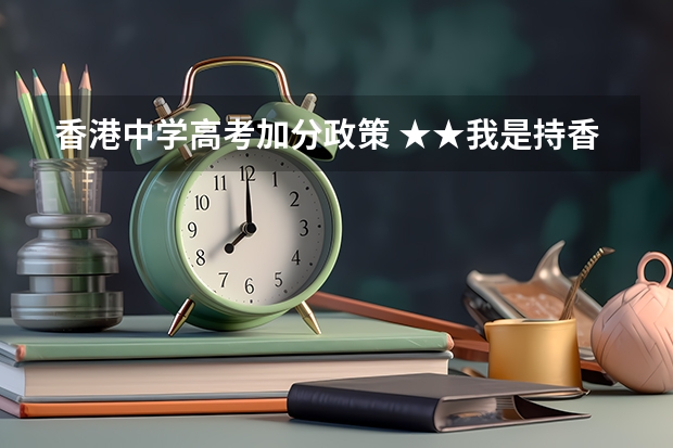 香港中学高考加分政策 ★★我是持香港身份证的学生，现在在内地读高一。我想知道高考制度是怎样的。