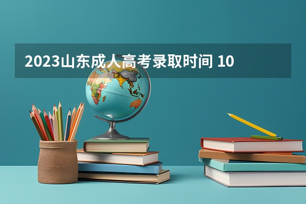 2023山东成人高考录取时间 10年山东高考录取查询时间