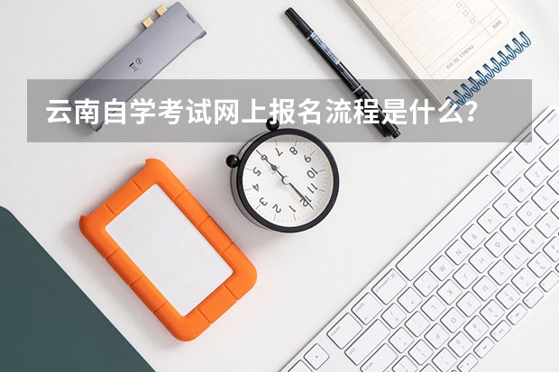 云南自学考试网上报名流程是什么？