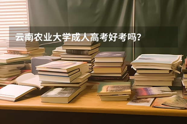 云南农业大学成人高考好考吗？