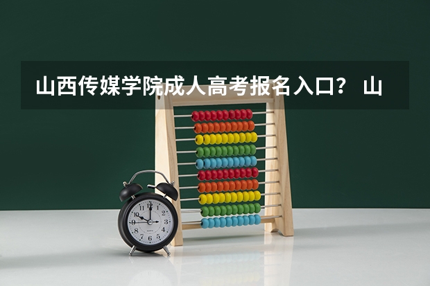 山西传媒学院成人高考报名入口？ 山西能源学院成人高考报名入口？