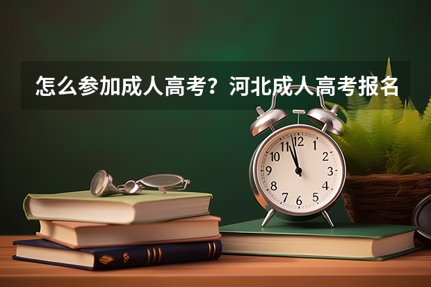 怎么参加成人高考？河北成人高考报名官网？