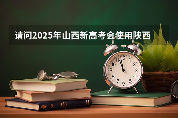 请问2025年山西新高考会使用陕西命题的西北卷吗？