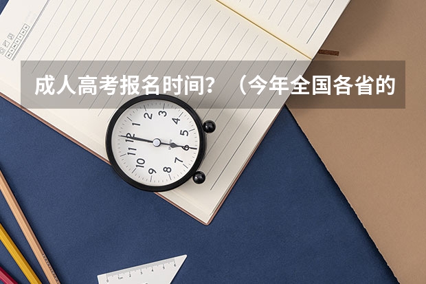 成人高考报名时间？（今年全国各省的高考志愿填报时间是几号？）