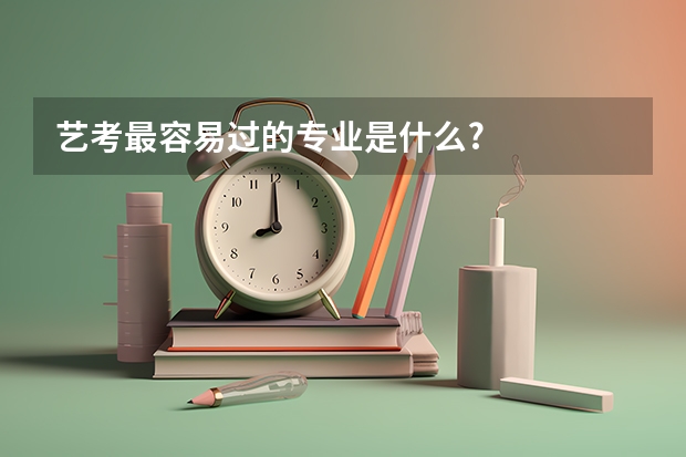 艺考最容易过的专业是什么?