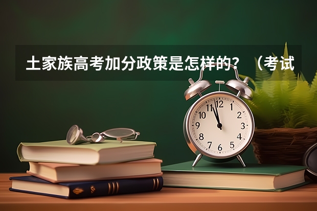 土家族高考加分政策是怎样的？（考试:内蒙古高考加分政策：高考加分最高累计可达30分）